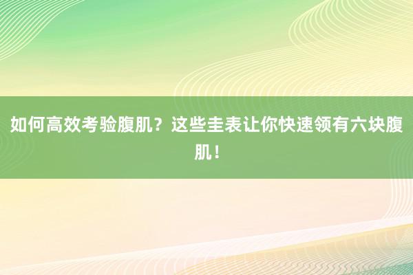 如何高效考验腹肌？这些圭表让你快速领有六块腹肌！