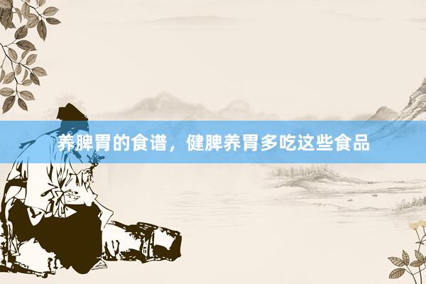 养脾胃的食谱，健脾养胃多吃这些食品